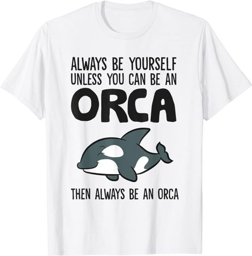 Orca Whale Always Be Yourself Unless You Can Be A Orca T-Shirt